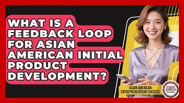 What Is A Feedback Loop For Asian American Initial Product Development?