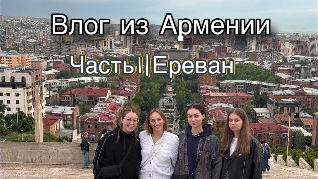 Поездка в Армению | Часть 1: Ереван 