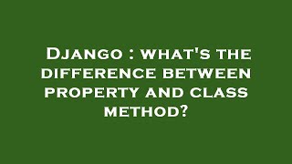 Celebrity Django : what's the difference between property and class method? Profile