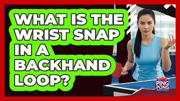 What Is The Wrist Snap In A Backhand Loop?