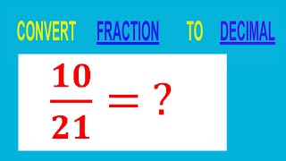CONVERT    FRACTION   10/21= ?        TO     DECIMAL