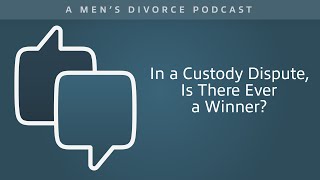 In a Custody Dispute, Is There Ever a Winner? - Men s Divorce Podcast