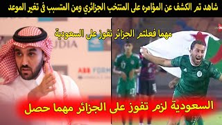 شاهد تم الكشف عن المؤامره على المنتخب الجزائري ومن المتسبب فى تغير موعد مباراة الجزائر ضد السعودية