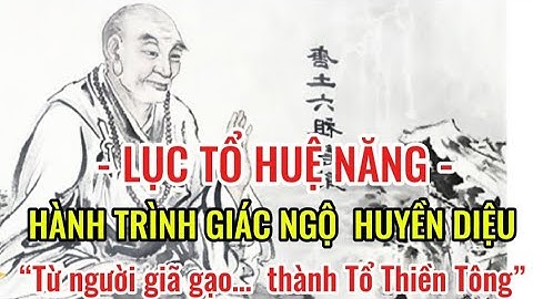 Lục Tổ Huệ Năng là ai? Cuộc đời, hành trình giác ngộ huyền diệu và di sản Phật pháp để lại cho đời.
