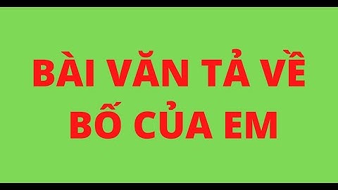 Tập làm văn lớp 5 tả bố em năm 2024