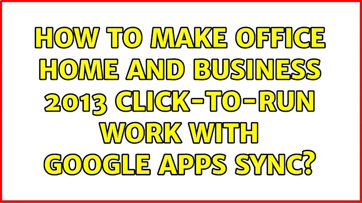How to make Office Home and Business 2013 Click-to-run work with Google Apps Sync?