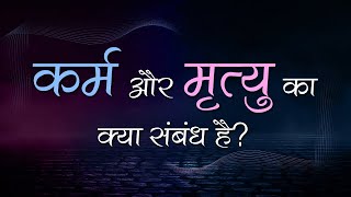 कर्म और मृत्यु का क्या संबंध है?