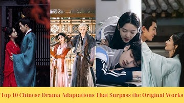 Top 10 Chinese Drama Adaptations That Surpass the Original Works