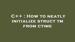 C++ : How to neatly initialize struct tm from ctime