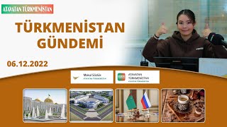 Türkmenistan Gündemi 06.12.2022 Türkçe Türkmenistan Habarlary