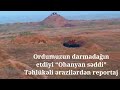 Ordumuzun darmadağın etdiyi “Ohanyan səddi” - Təhlükəli ərazilərdən reportaj