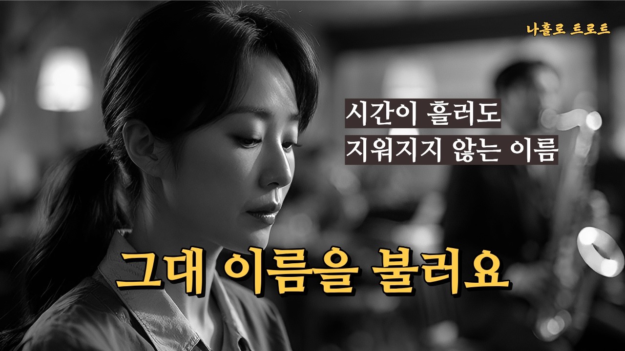 시간이 흘러도 지울 수 없는 내 마음의 노래 | 그대의 이름을 불러요
