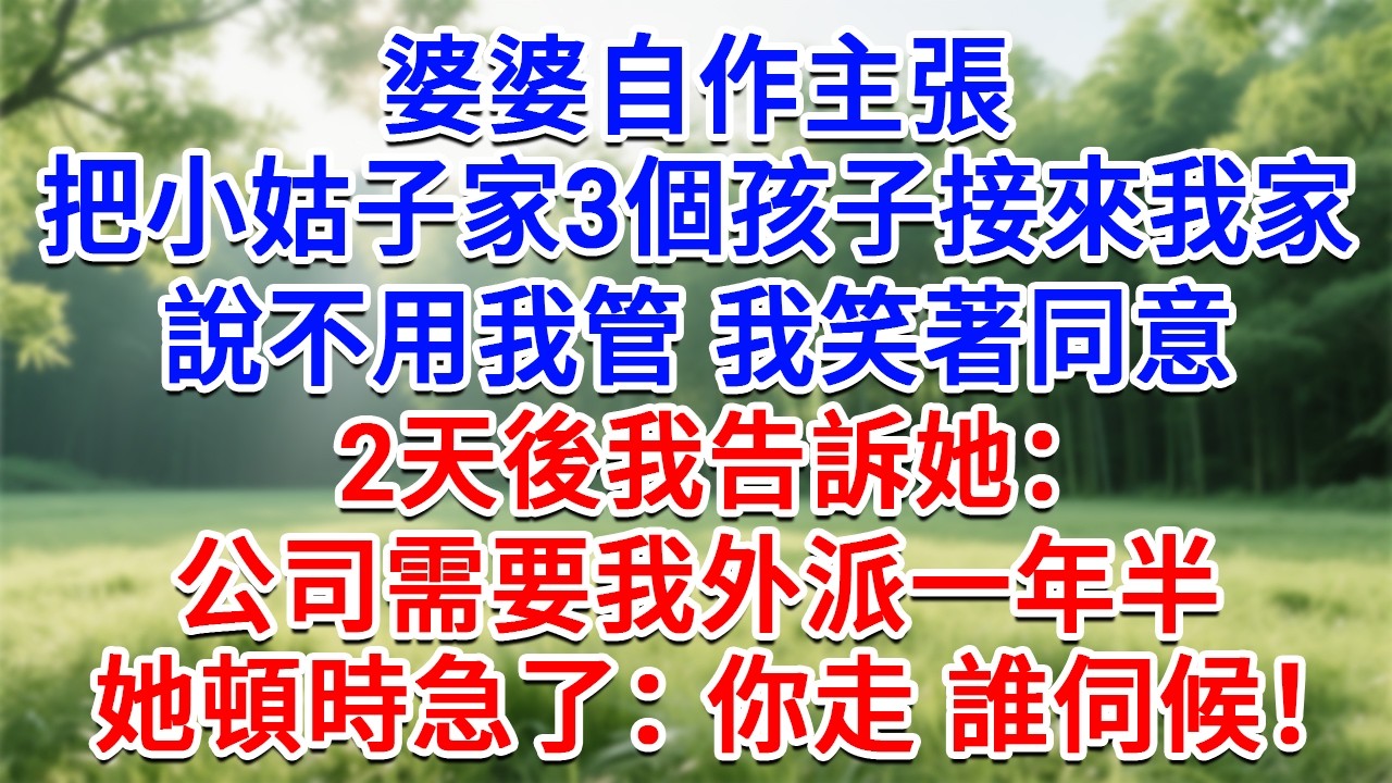 婆婆自作主張，把小姑子家3個孩子接來我家，說不用我管 我笑著同意， 2天後我告訴她：公司需要我外派一年半，她頓時急了：你走 誰伺候！#為人處世#生活經驗#情感故事#故事#小說#戀愛#情感#婚姻