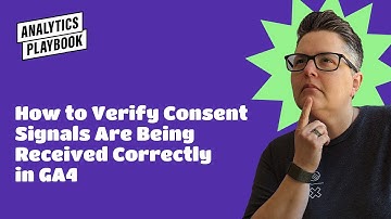 How to Verify Consent Signals Are Being Received Correctly in GA4