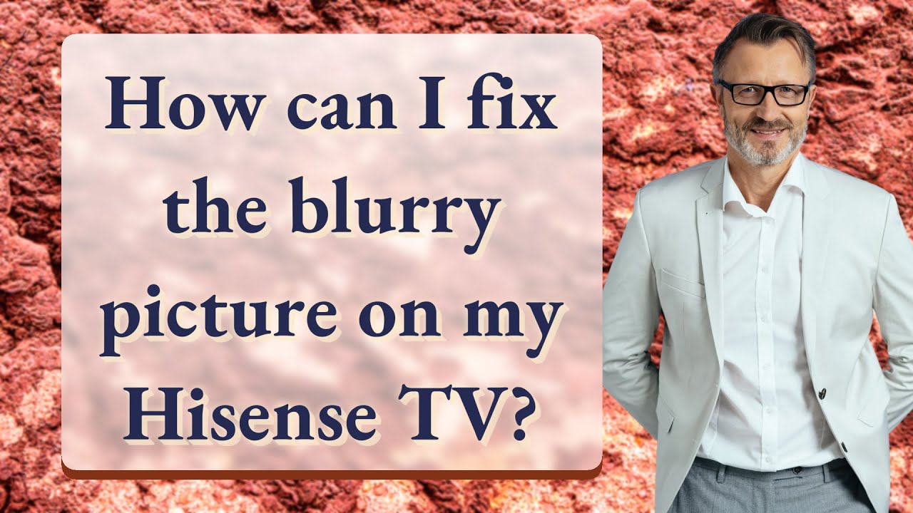 how-can-i-fix-the-blurry-picture-on-my-hisense-tv-youtube