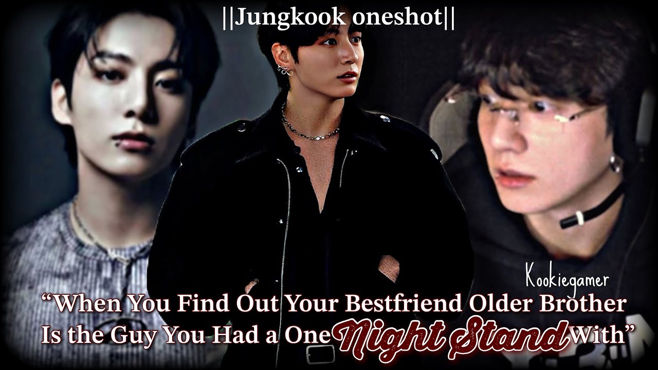 𝗝𝘂𝗻𝗴𝗸𝗼𝗼𝗸𝗳𝗳}|When You Find Out ur Bestfriend Older Brother Is the Guy You Had a One Night Stand With