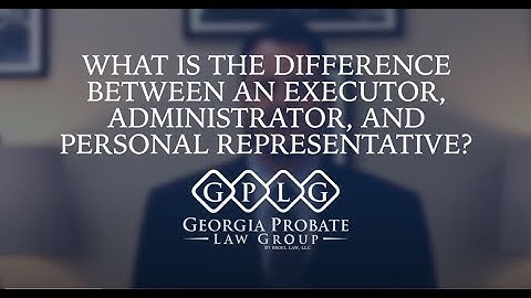 What Is The Difference Between An Executor, Administrator, And Personal Representative?