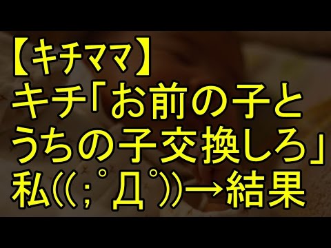 【ｷﾁﾏﾏ】キチ「お前の子とうちの子、交換しろ!」私((；ﾟДﾟ))→結果