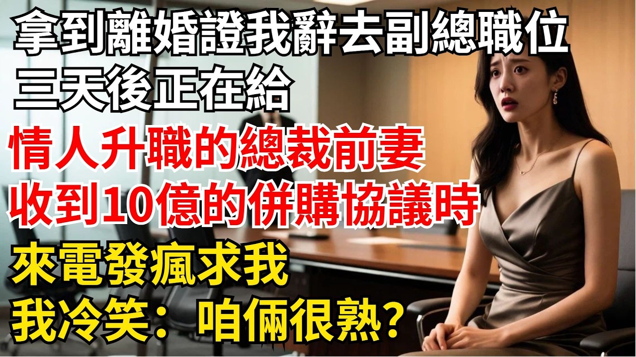 拿到離婚證我辭去副總的職位，三天後正在給情人升職的總裁前妻，收到10億的併購協議時來電發瘋求我，我冷笑：“咱倆很熟？”【夜半心聲】#男頻小說#都市#故事#小說#爽文