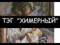 ТЭГ "ХИМЕРНЫЙ" - ОЧЕНЬ МНОГО БОЛТАЮ))