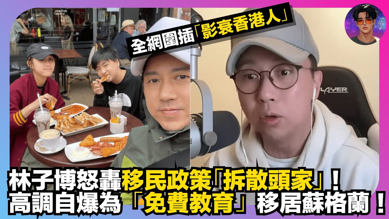 【全網怒插】林子博怒轟移民政策「拆散頭家」｜高調自爆為「免費教育」移居蘇格蘭｜全網怒插「影衰香港人」｜娛樂爆爆爆