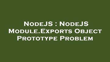 NodeJS : NodeJS Module.Exports Object Prototype Problem