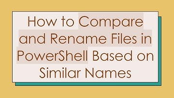 How to Compare and Rename Files in PowerShell Based on Similar Names