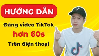 Mẹo Đăng Video Tiktok Dài Trên 60S Trên Điện Thoại I Ngô Văn Cần