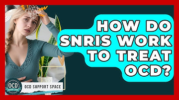How Do SNRIs Work To Treat OCD? - OCD Support Space