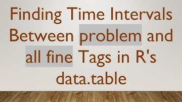 Finding Time Intervals Between problem and all fine Tags in R