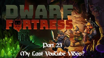 Dwarf Fortress- Part 23 (My Last YouTube Video?)