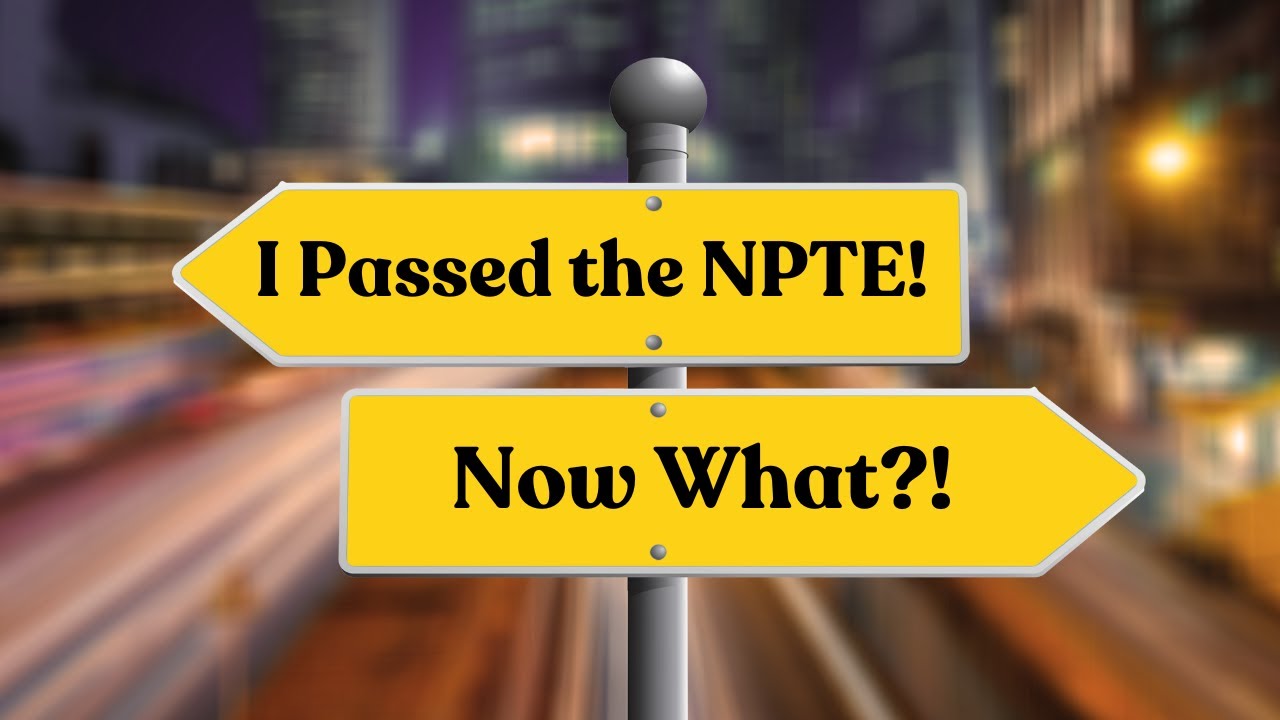 I Passed the NPTE... NOW WHAT?!