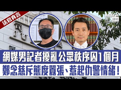 【短片】【法官真言】網媒男記者粗口罵警、擾亂公眾秩序囚1個月、鄭念慈斥態度囂張、惹起仇警情緒！