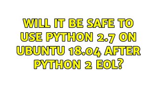 Ubuntu: Will it be safe to use python 2.7 on Ubuntu 18.04 after python 2 EOL?