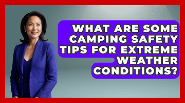 What Are Some Camping Safety Tips for Extreme Weather Conditions? | Exploring Campgrounds