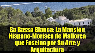 Sa Bassa Blanca: La Mansión Hispano-Morisca de Mallorca que Fascina por Su Arte y Arquitectura