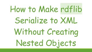 How to Make rdflib Serialize to XML Without Creating Nested Objects