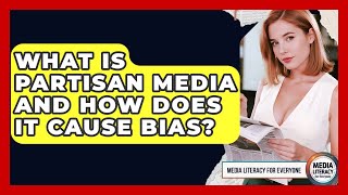 What Is Partisan Media And How Does It Cause Bias? - Media Literacy For Everyone