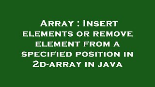Array : Insert elements or remove element from a specified position in 2d-array in java