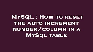 MySQL : How to reset the auto increment number/column in a MySql table