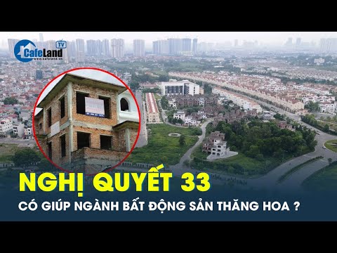 Nghị quyết 33: Kỳ vọng thị trường bất động sản sớm phục hồi | CafeLand mới 2023