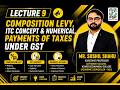 GST Lecture 9 | Composition Levy, ITC Concept & Payments of Taxes Under GST | Complete GST Class