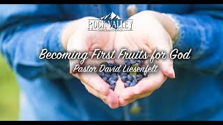 Becoming First Fruits for God | Sabbath Christian Church | David Liesenfelt - 2018-05-19