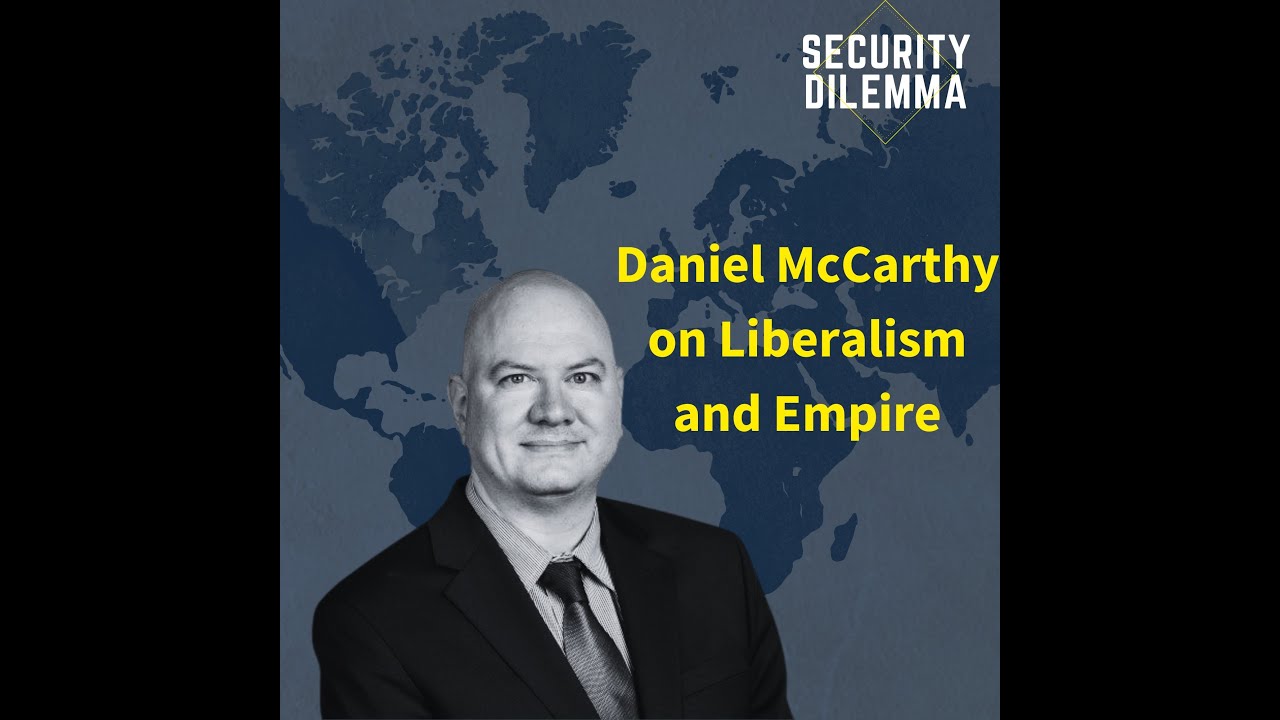 Security Dilemma: Daniel McCarthy on Liberalism and Empire