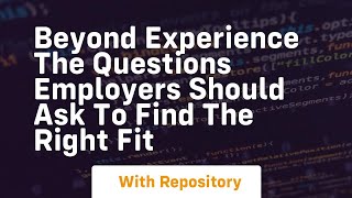 Beyond Experience The Questions Employers Should Ask To Find The Right Fit