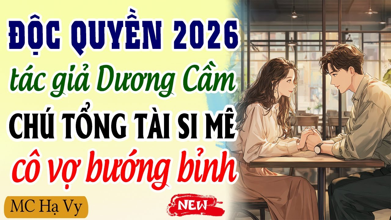 Độc quyền 2026 - Tác giả Dương Cầm - Chú tổng tài si mê vợ nhỏ bướng bỉnh - youtube