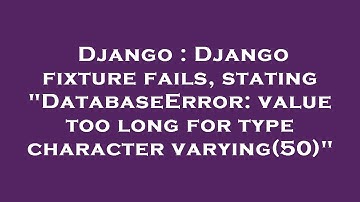 Django : Django fixture fails, stating "DatabaseError: value too long for type character varying(50)
