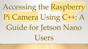 Accessing the Raspberry Pi Camera Using C++: A Guide for Jetson Nano Users