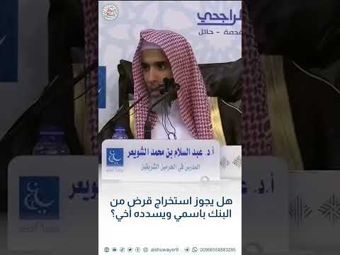 هل يجوز إستخراج قر ض من البنك بإسمي و يسدده أخي الشيخ عبد السلام الشويعر حفظه الله
