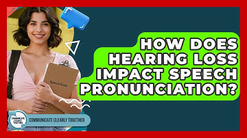 How Does Hearing Loss Impact Speech Pronunciation? - Communicate Clearly Together